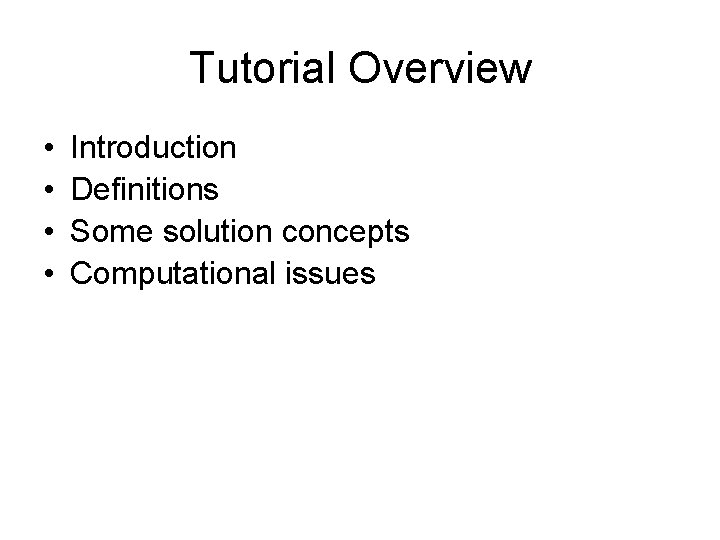 Tutorial Overview • • Introduction Definitions Some solution concepts Computational issues 