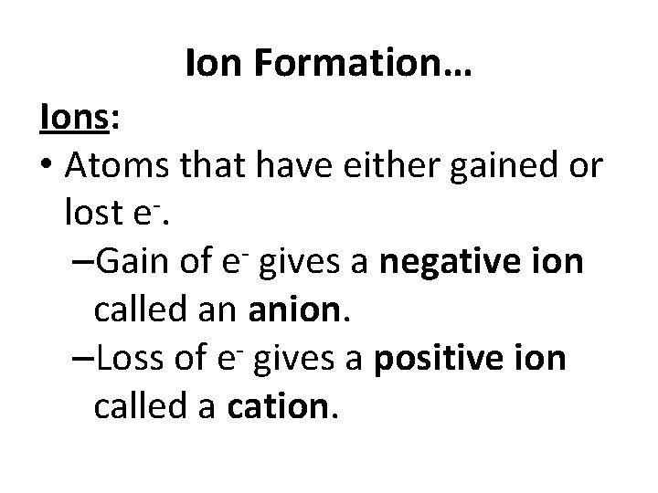 Ion Formation… Ions: • Atoms that have either gained or lost e-. –Gain of