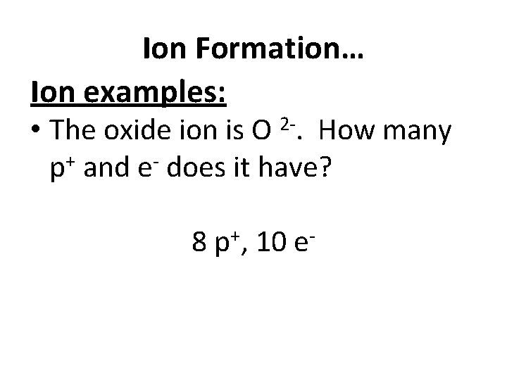 Ion Formation… Ion examples: • The oxide ion is O 2 -. How many