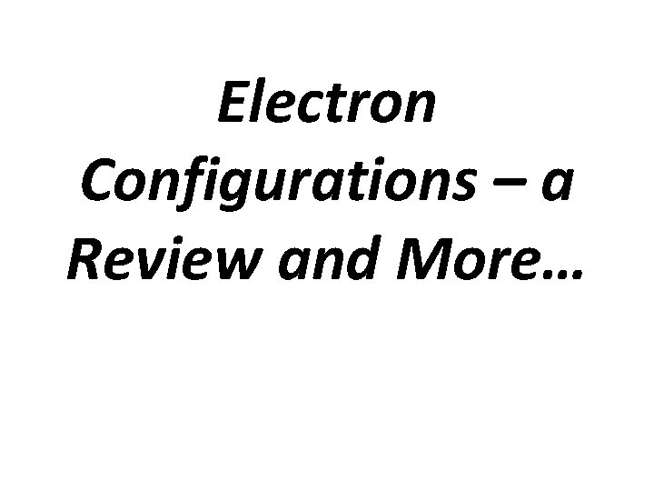 Electron Configurations – a Review and More… 