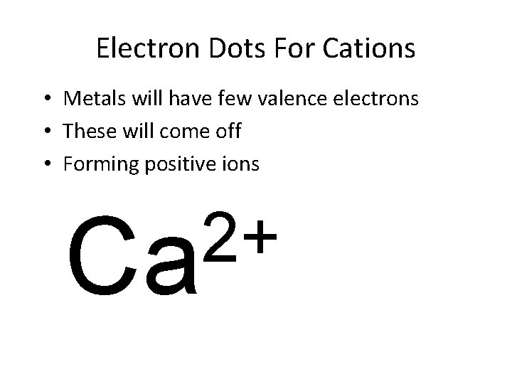 Electron Dots For Cations • Metals will have few valence electrons • These will