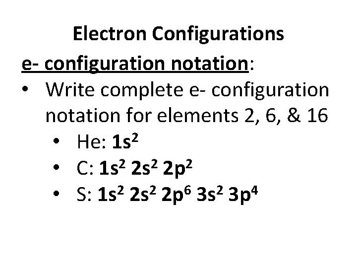 Electron Configurations e- configuration notation: • Write complete e- configuration notation for elements 2,