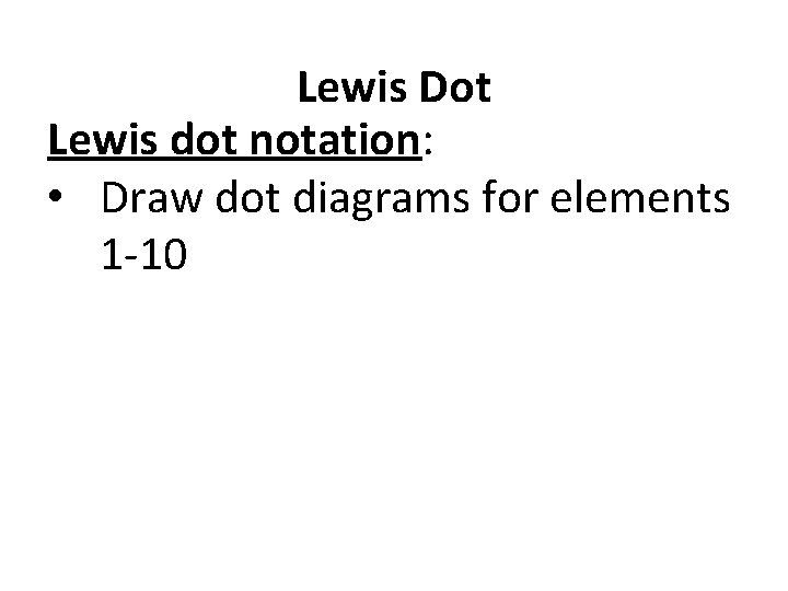 Lewis Dot Lewis dot notation: • Draw dot diagrams for elements 1 -10 