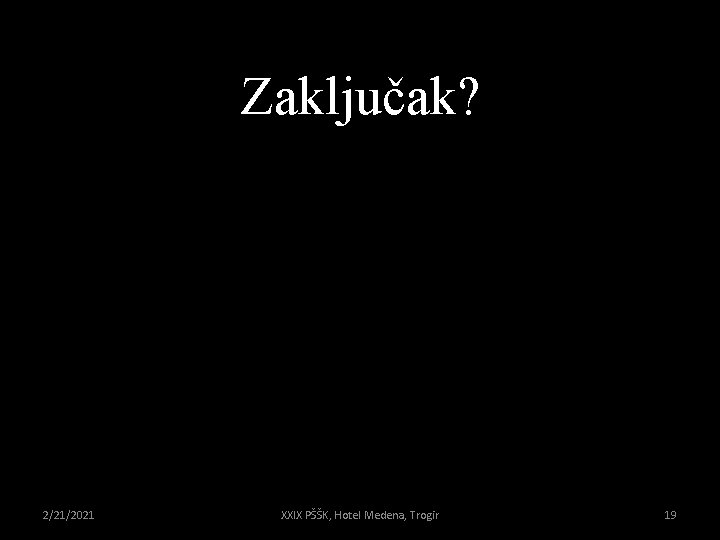 Zaključak? 2/21/2021 XXIX PŠŠK, Hotel Medena, Trogir 19 