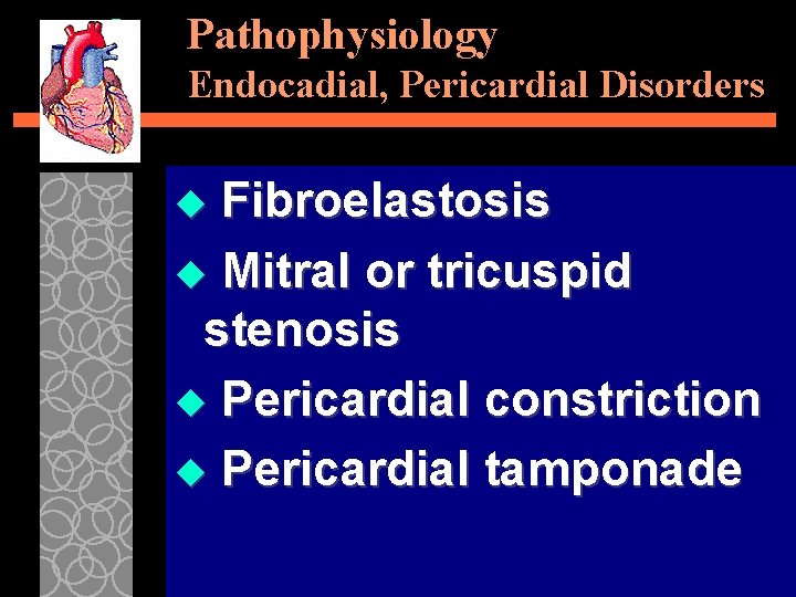 Pathophysiology Endocadial, Pericardial Disorders Fibroelastosis u Mitral or tricuspid stenosis u Pericardial constriction u