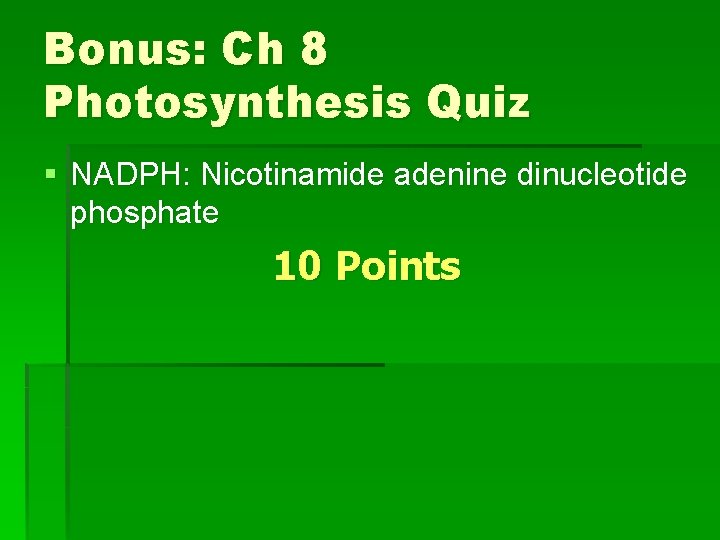 Bonus: Ch 8 Photosynthesis Quiz § NADPH: Nicotinamide adenine dinucleotide phosphate 10 Points 