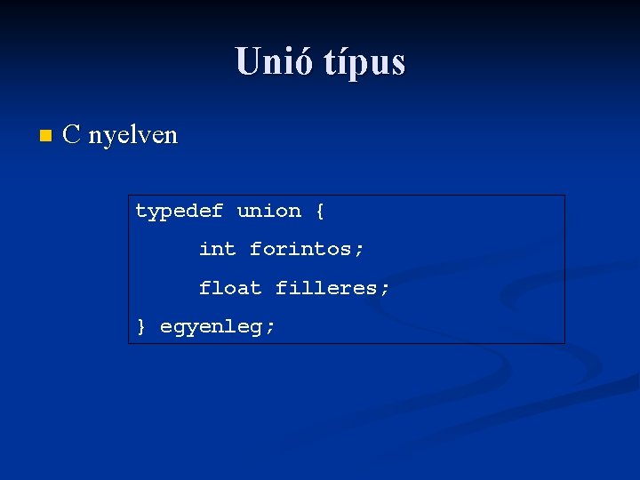 Unió típus n C nyelven typedef union { int forintos; float filleres; } egyenleg;