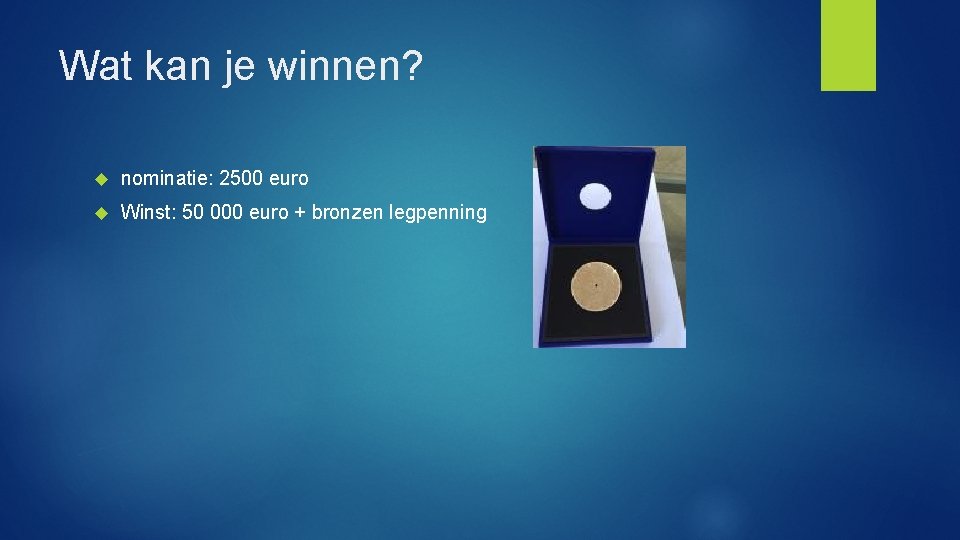 Wat kan je winnen? nominatie: 2500 euro Winst: 50 000 euro + bronzen legpenning