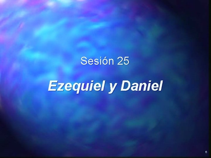Sesión 25 Ezequiel y Daniel 6 