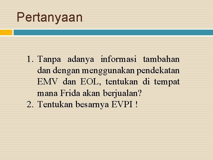 Pertanyaan 1. Tanpa adanya informasi tambahan dengan menggunakan pendekatan EMV dan EOL, tentukan di