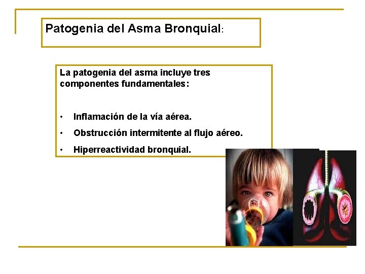 Patogenia del Asma Bronquial: La patogenia del asma incluye tres componentes fundamentales: • Inflamación