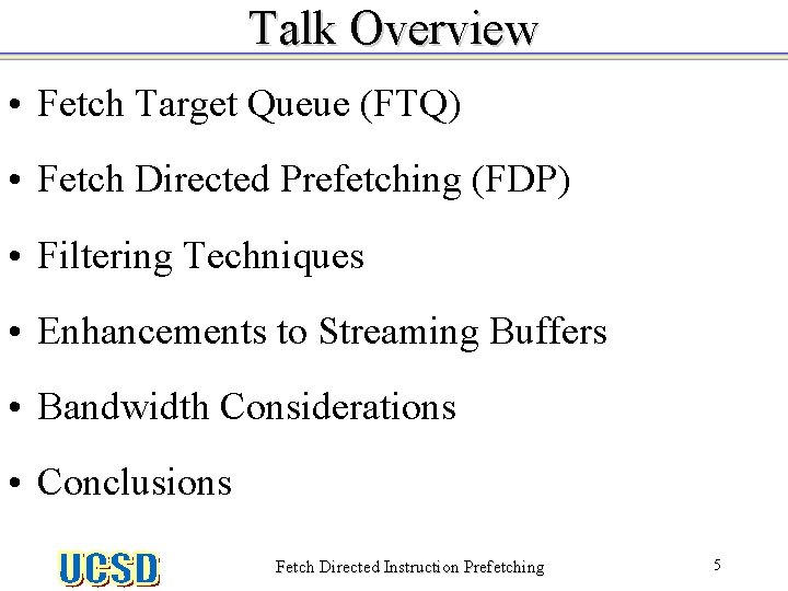 Talk Overview • Fetch Target Queue (FTQ) • Fetch Directed Prefetching (FDP) • Filtering