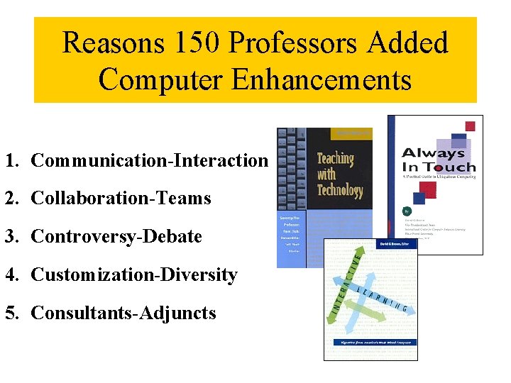 Reasons 150 Professors Added Computer Enhancements 1. Communication-Interaction 2. Collaboration-Teams 3. Controversy-Debate 4. Customization-Diversity