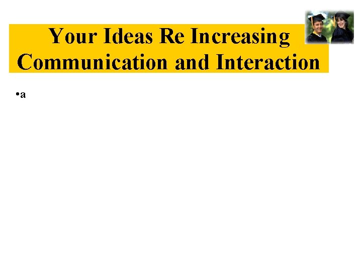 Your Ideas Re Increasing Communication and Interaction • a 