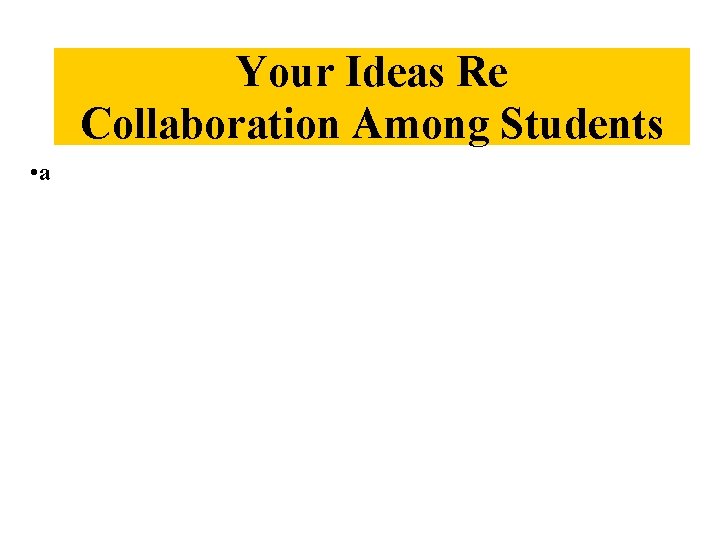 Your Ideas Re Collaboration Among Students • a 