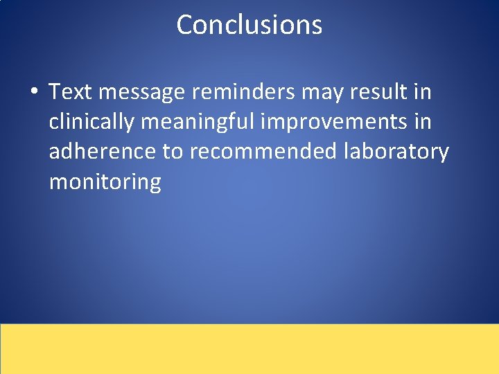 Conclusions • Text message reminders may result in clinically meaningful improvements in adherence to