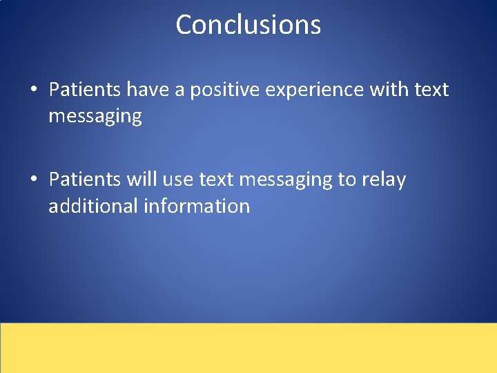 Conclusions • Patients have a positive experience with text messaging • Patients will use