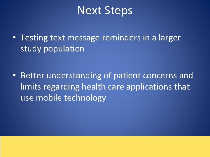 Next Steps • Testing text message reminders in a larger study population • Better