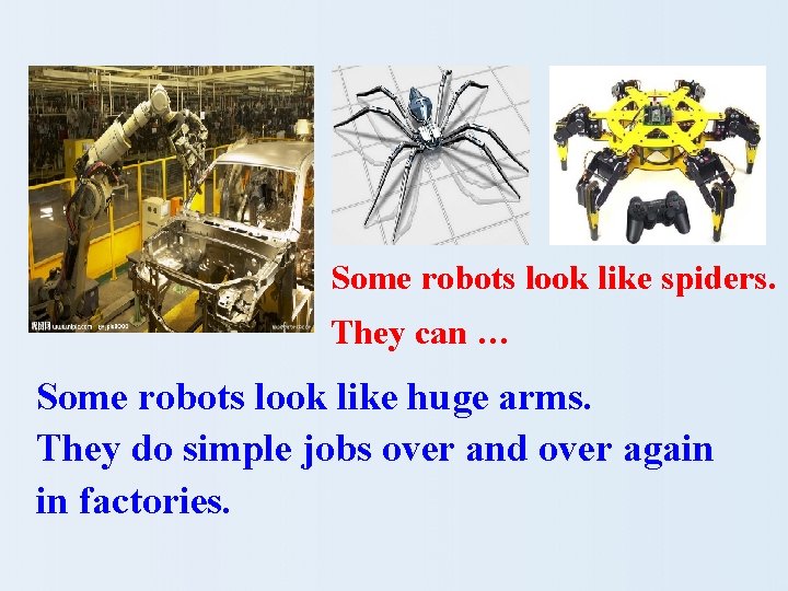 Some robots look like spiders. They can … Some robots look like huge arms.