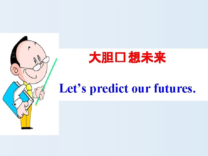 大胆� 想未来 Let’s predict our futures. 