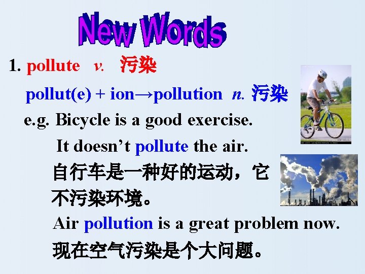 1. pollute v. 污染 pollut(e) + ion→pollution n. 污染 e. g. Bicycle is a