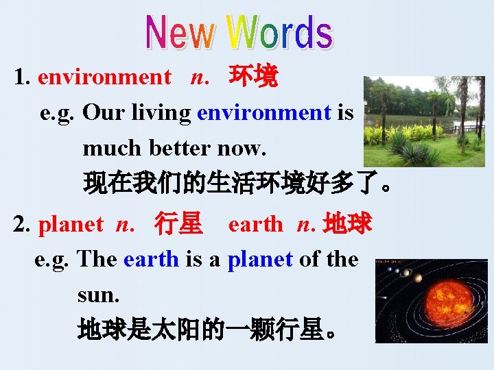 1. environment n. 环境 e. g. Our living environment is much better now. 现在我们的生活环境好多了。