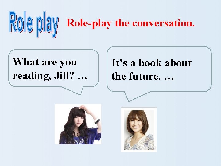 Role-play the conversation. What are you reading, Jill? … It’s a book about the