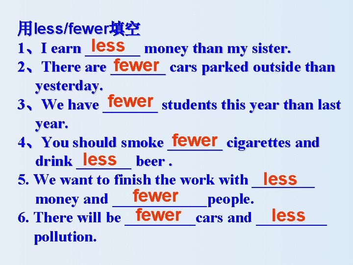用less/fewer填空 less money than my sister. 1、I earn _______ fewer cars parked outside than