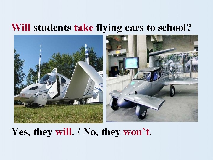 Will students take flying cars to school? Yes, they will. / No, they won’t.