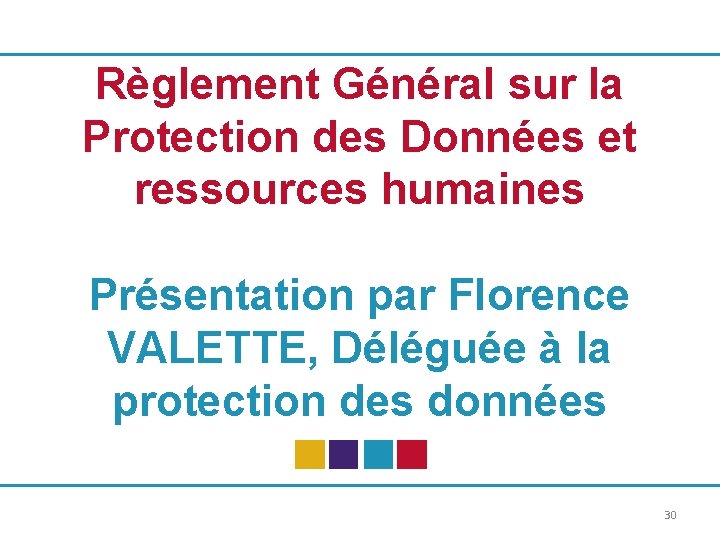 Règlement Général sur la Protection des Données et ressources humaines Présentation par Florence VALETTE,