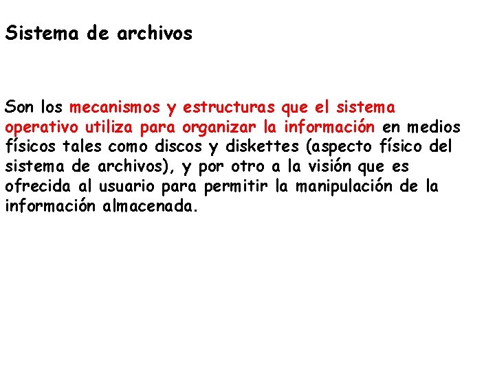 Sistema de archivos Son los mecanismos y estructuras que el sistema operativo utiliza para