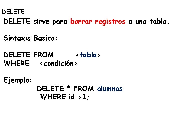 DELETE sirve para borrar registros a una tabla. Sintaxis Basica: DELETE FROM <tabla> WHERE