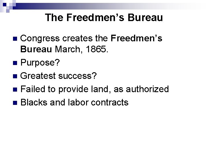 The Freedmen’s Bureau Congress creates the Freedmen’s Bureau March, 1865. n Purpose? n Greatest