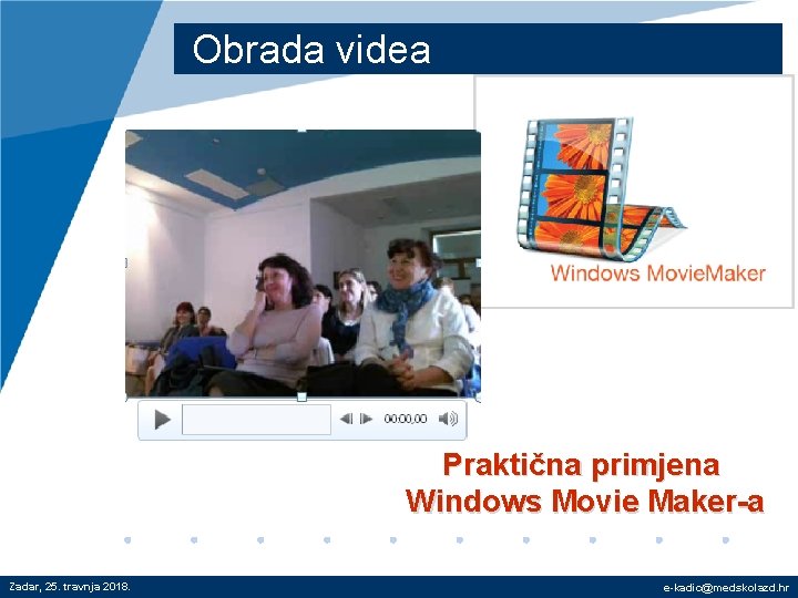 Obrada videa Praktična primjena Windows Movie Maker-a Zadar, 25. travnja 2018. e-kadic@medskolazd. hr 