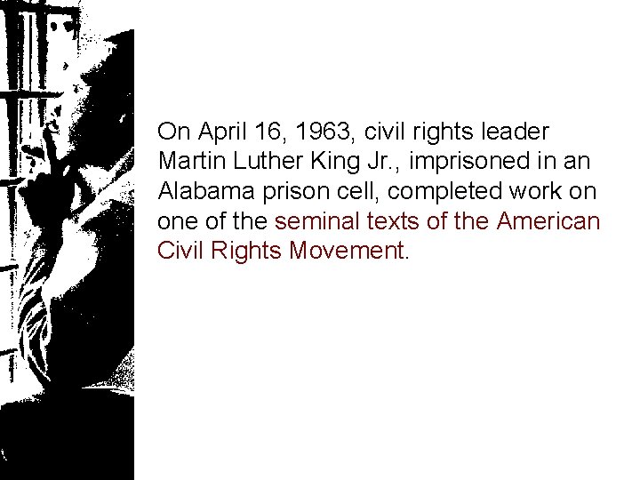 On April 16, 1963, civil rights leader Martin Luther King Jr. , imprisoned in