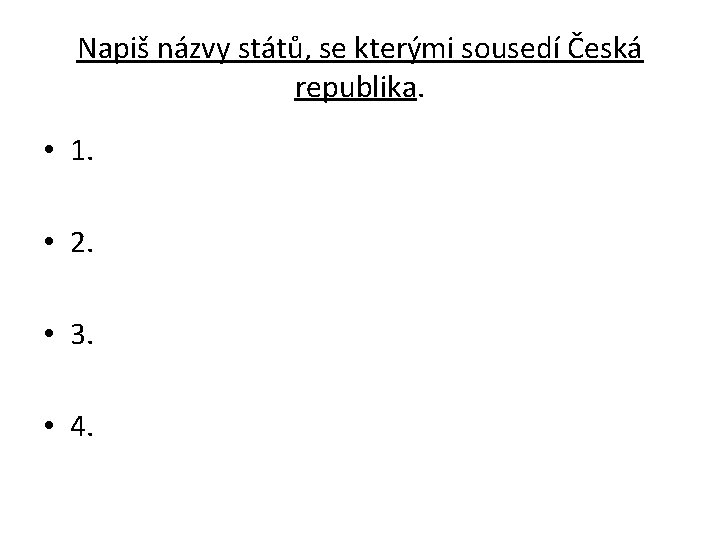 Napiš názvy států, se kterými sousedí Česká republika. • 1. • 2. • 3.