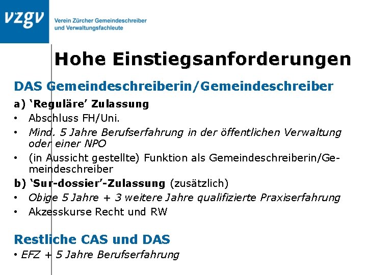 Hohe Einstiegsanforderungen DAS Gemeindeschreiberin/Gemeindeschreiber a) ‘Reguläre’ Zulassung • Abschluss FH/Uni. • Mind. 5 Jahre