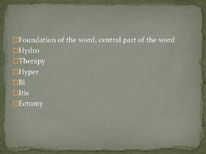 �Foundation of the word, central part of the word �Hydro �Therapy �Hyper �Bi �Itis