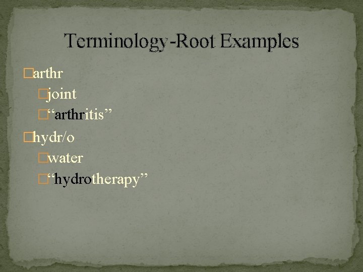 Terminology-Root Examples �arthr �joint �“arthritis” �hydr/o �water �“hydrotherapy” 