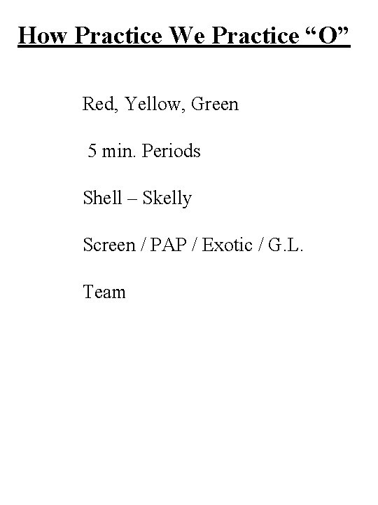 How Practice We Practice “O” Red, Yellow, Green 5 min. Periods Shell – Skelly