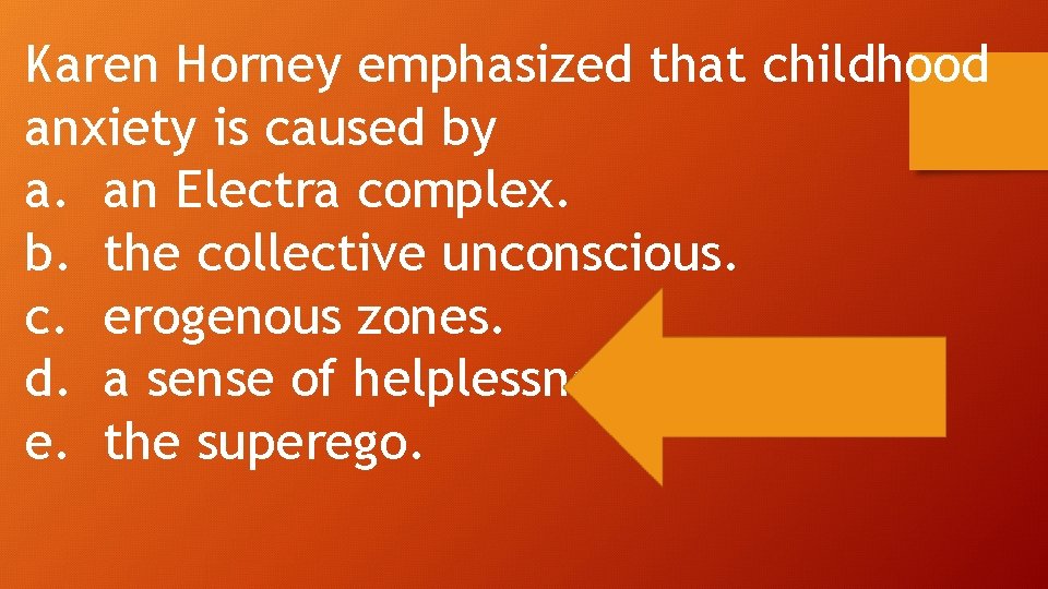 Karen Horney emphasized that childhood anxiety is caused by a. an Electra complex. b.