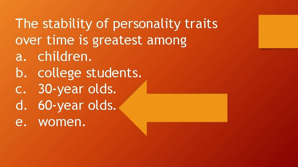 The stability of personality traits over time is greatest among a. children. b. college The stability of personality traits over time is greatest among a. children. b. college