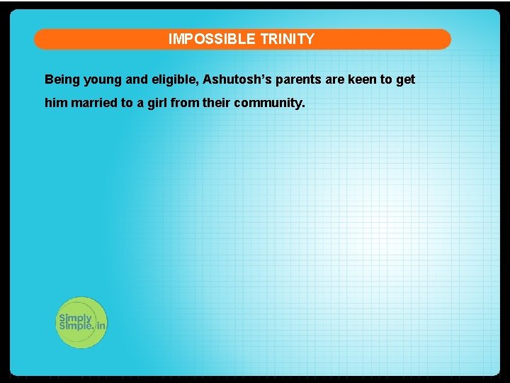 IMPOSSIBLE TRINITY Being young and eligible, Ashutosh’s parents are keen to get him married