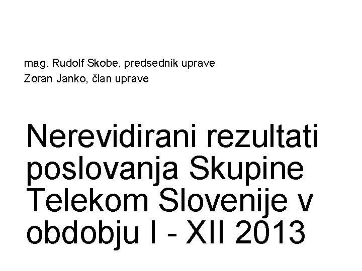 mag. Rudolf Skobe, predsednik uprave Zoran Janko, član uprave Nerevidirani rezultati poslovanja Skupine Telekom