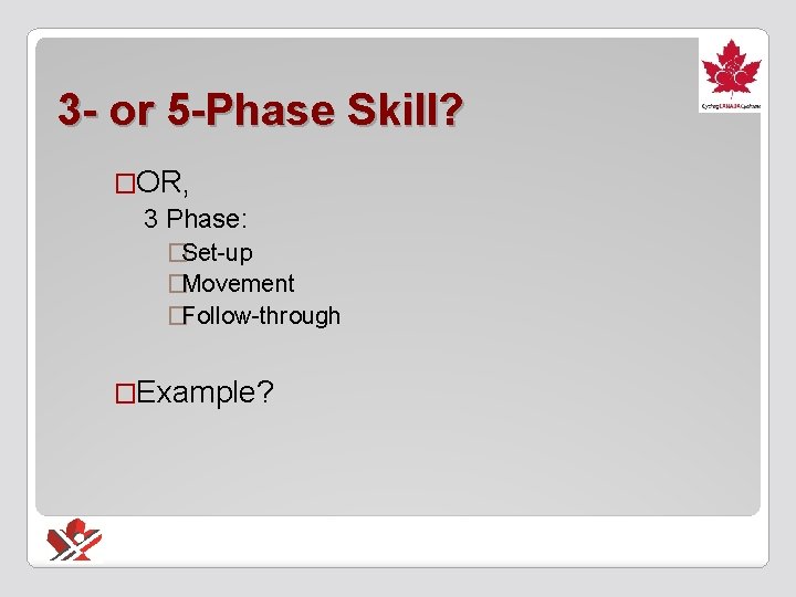3 - or 5 -Phase Skill? �OR, 3 Phase: �Set-up �Movement �Follow-through �Example? 