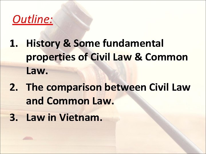 Outline: 1. History & Some fundamental properties of Civil Law & Common Law. 2.