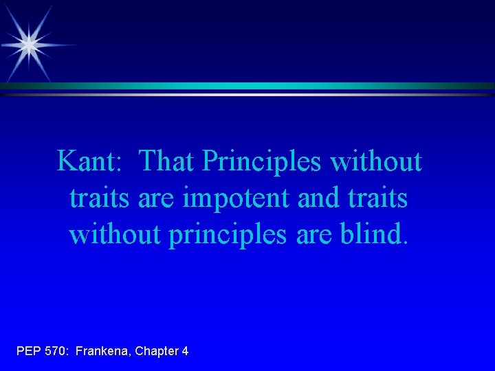 Kant: That Principles without traits are impotent and traits without principles are blind. PEP