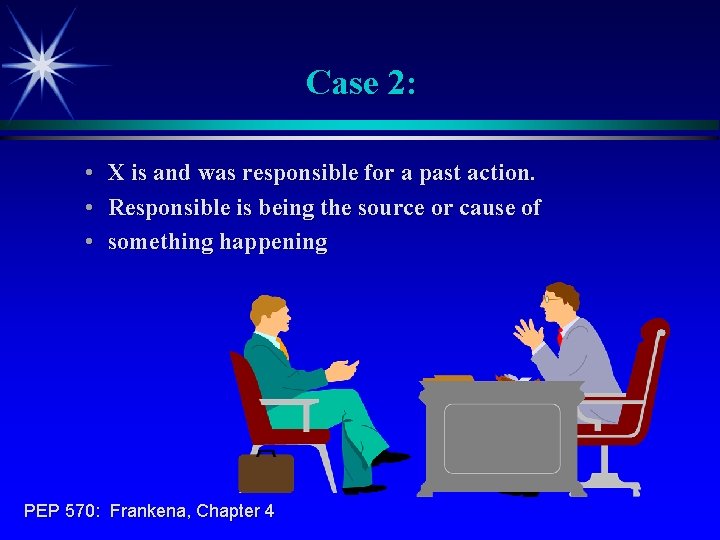 Case 2: • X is and was responsible for a past action. • Responsible