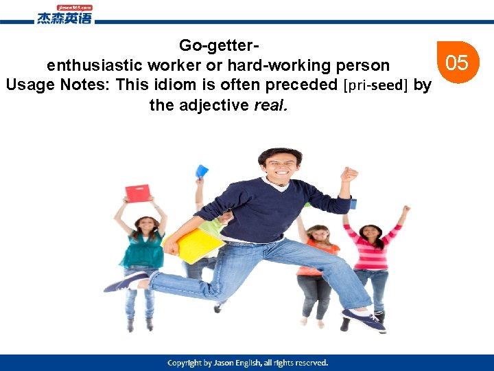 Go-getterenthusiastic worker or hard-working person Usage Notes: This idiom is often preceded [pri-seed] by