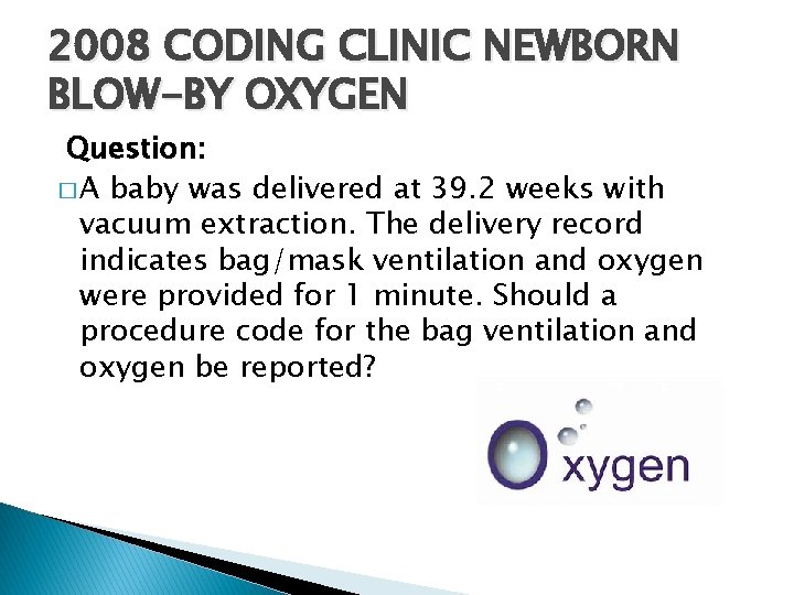 2008 CODING CLINIC NEWBORN BLOW-BY OXYGEN Question: � A baby was delivered at 39.